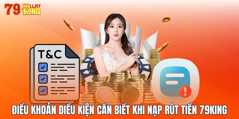 Điều khoản điều kiện cần biết khi nạp rút tiền 79KING