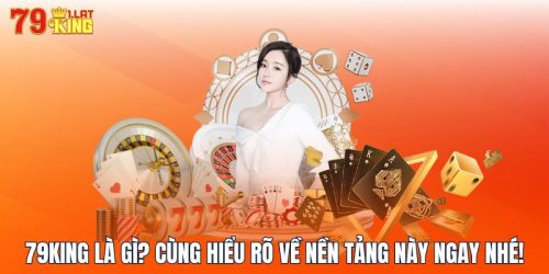 79KING Là Gì? Cùng Hiểu Rõ Về Nền Tảng Này Ngay Nhé!